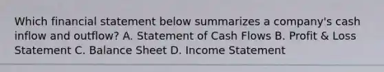 Which financial statement below summarizes a company's cash inflow and outflow? A. Statement of Cash Flows B. Profit & Loss Statement C. Balance Sheet D. Income Statement