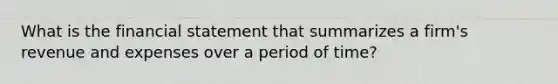 What is the financial statement that summarizes a firm's revenue and expenses over a period of time?