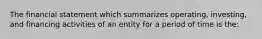The financial statement which summarizes operating, investing, and financing activities of an entity for a period of time is the: