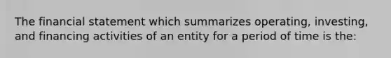 The financial statement which summarizes operating, investing, and financing activities of an entity for a period of time is the: