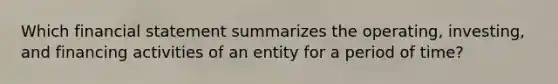 Which financial statement summarizes the operating, investing, and financing activities of an entity for a period of time?