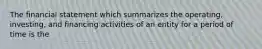 The financial statement which summarizes the operating, investing, and financing activities of an entity for a period of time is the