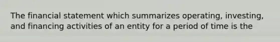 The financial statement which summarizes operating, investing, and financing activities of an entity for a period of time is the