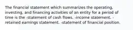 The financial statement which summarizes the operating, investing, and financing activities of an entity for a period of time is the -statement of cash flows. -income statement. -retained earnings statement. -statement of financial position.