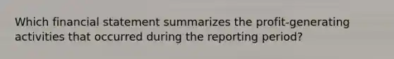 Which financial statement summarizes the profit-generating activities that occurred during the reporting period?