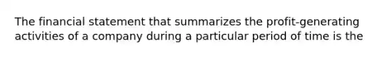 The financial statement that summarizes the profit-generating activities of a company during a particular period of time is the