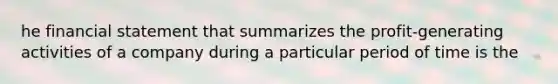 he financial statement that summarizes the profit-generating activities of a company during a particular period of time is the