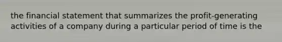 the financial statement that summarizes the profit-generating activities of a company during a particular period of time is the