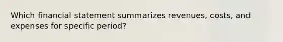 Which financial statement summarizes revenues, costs, and expenses for specific period?