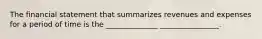 The financial statement that summarizes revenues and expenses for a period of time is the ______________ ________________.