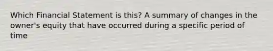 Which Financial Statement is this? A summary of changes in the owner's equity that have occurred during a specific period of time