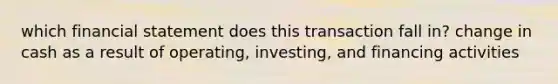 which financial statement does this transaction fall in? change in cash as a result of operating, investing, and financing activities