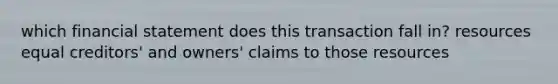 which financial statement does this transaction fall in? resources equal creditors' and owners' claims to those resources