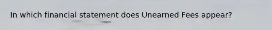 In which financial statement does Unearned Fees appear?