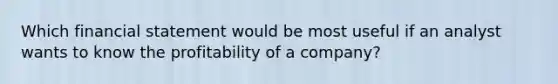 Which financial statement would be most useful if an analyst wants to know the profitability of a​ company?