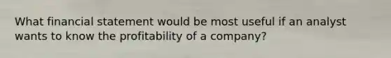 What financial statement would be most useful if an analyst wants to know the profitability of a company?