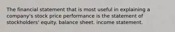 The financial statement that is most useful in explaining a company's stock price performance is the statement of stockholders' equity. balance sheet. income statement.