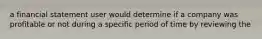 a financial statement user would determine if a company was profitable or not during a specific period of time by reviewing the