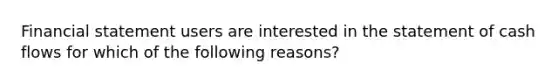 Financial statement users are interested in the statement of cash flows for which of the following reasons?