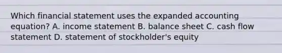 Which financial statement uses the expanded accounting equation? A. income statement B. balance sheet C. cash flow statement D. statement of stockholder's equity