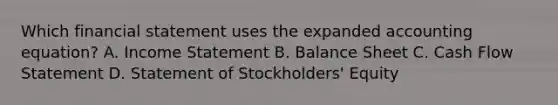 Which financial statement uses the expanded accounting equation? A. Income Statement B. Balance Sheet C. Cash Flow Statement D. Statement of Stockholders' Equity