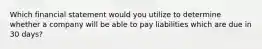 Which financial statement would you utilize to determine whether a company will be able to pay liabilities which are due in 30 days?