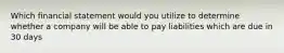 Which financial statement would you utilize to determine whether a company will be able to pay liabilities which are due in 30 days