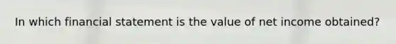In which financial statement is the value of net income obtained?