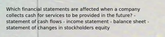 Which financial statements are affected when a company collects cash for services to be provided in the future? - statement of cash flows - income statement - balance sheet - statement of changes in stockholders equity