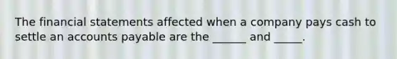 The financial statements affected when a company pays cash to settle an accounts payable are the ______ and _____.