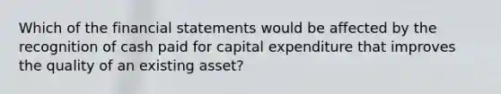 Which of the financial statements would be affected by the recognition of cash paid for capital expenditure that improves the quality of an existing asset?