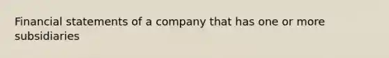 Financial statements of a company that has one or more subsidiaries