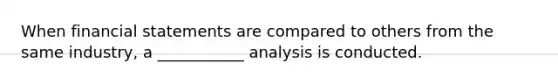 When financial statements are compared to others from the same industry, a ___________ analysis is conducted.