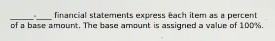 ______-____ <a href='https://www.questionai.com/knowledge/kFBJaQCz4b-financial-statements' class='anchor-knowledge'>financial statements</a> express each item as a percent of a base amount. The base amount is assigned a value of 100%.