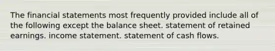 The financial statements most frequently provided include all of the following except the balance sheet. statement of retained earnings. income statement. statement of cash flows.