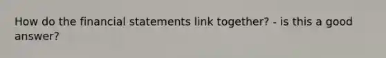 How do the <a href='https://www.questionai.com/knowledge/kFBJaQCz4b-financial-statements' class='anchor-knowledge'>financial statements</a> link together? - is this a good answer?