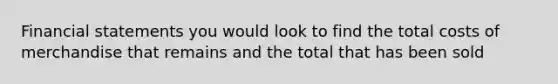 <a href='https://www.questionai.com/knowledge/kFBJaQCz4b-financial-statements' class='anchor-knowledge'>financial statements</a> you would look to find the total costs of merchandise that remains and the total that has been sold