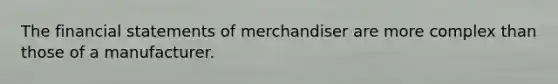 The financial statements of merchandiser are more complex than those of a manufacturer.