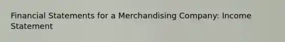 Financial Statements for a Merchandising Company: Income Statement