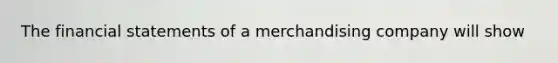 The <a href='https://www.questionai.com/knowledge/kFBJaQCz4b-financial-statements' class='anchor-knowledge'>financial statements</a> of a merchandising company will show