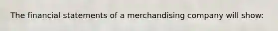 The financial statements of a merchandising company will show: