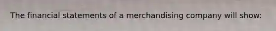 The financial statements of a merchandising company will​ show: