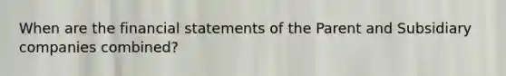 When are the financial statements of the Parent and Subsidiary companies combined?