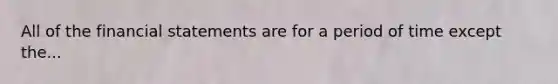 All of the <a href='https://www.questionai.com/knowledge/kFBJaQCz4b-financial-statements' class='anchor-knowledge'>financial statements</a> are for a period of time except the...