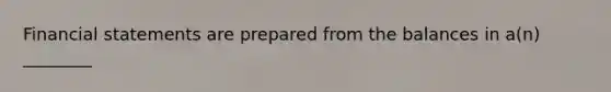 <a href='https://www.questionai.com/knowledge/kFBJaQCz4b-financial-statements' class='anchor-knowledge'>financial statements</a> are prepared from the balances in a(n) ________
