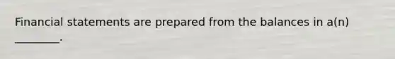 Financial statements are prepared from the balances in a(n) ________.