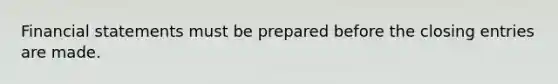 <a href='https://www.questionai.com/knowledge/kFBJaQCz4b-financial-statements' class='anchor-knowledge'>financial statements</a> must be prepared before the closing entries are made.