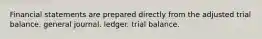 Financial statements are prepared directly from the adjusted trial balance. general journal. ledger. trial balance.