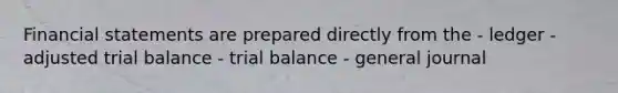 Financial statements are prepared directly from the - ledger - adjusted trial balance - trial balance - general journal