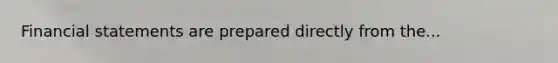 <a href='https://www.questionai.com/knowledge/kFBJaQCz4b-financial-statements' class='anchor-knowledge'>financial statements</a> are prepared directly from the...